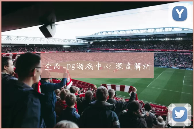 全民_pg游戏中心 深度解析