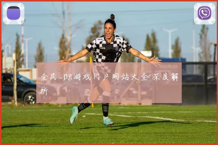 全民_pg游戏门户网站大全 深度解析