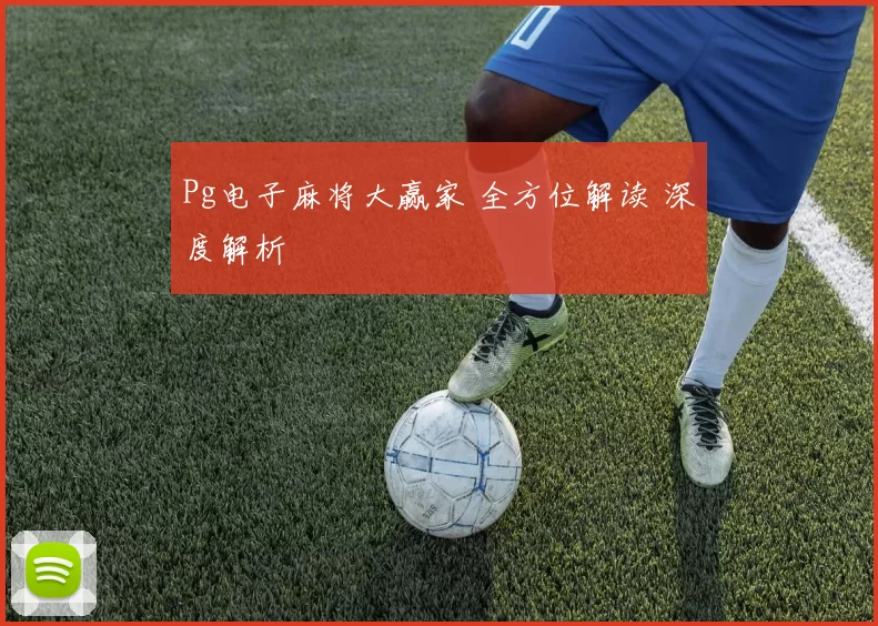 Pg电子麻将大赢家 全方位解读 深度解析