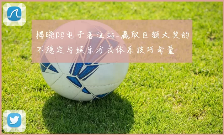 揭晓pg电子落注站_赢取巨额大奖的不稳定与娱乐方式体系技巧考量