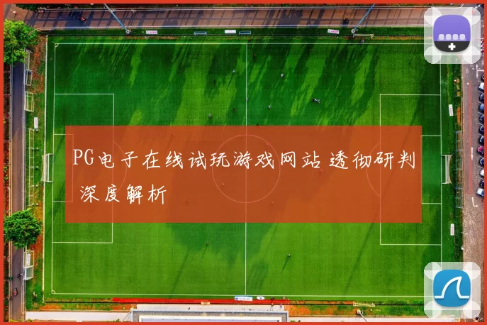 PG电子在线试玩游戏网站 透彻研判 深度解析