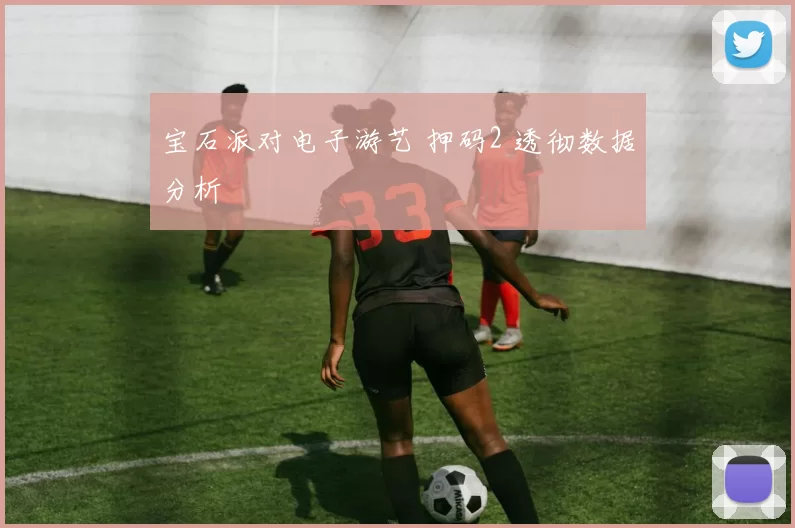 宝石派对电子游艺 押码2 透彻数据分析