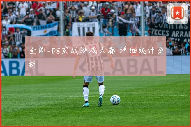全民_pg实战游戏大赛 详细统计分析