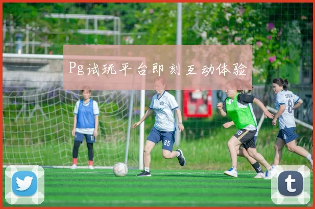 Pg试玩平台即刻互动体验