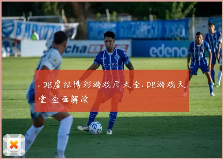 .pg虚拟博彩游戏厅大全.pg游戏天堂 全面解读