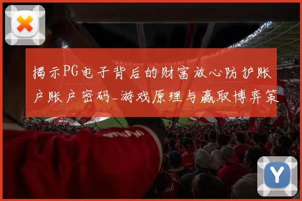 揭示PG电子背后的财富放心防护账户账户密码_游戏原理与赢取博弈策略详细拆解