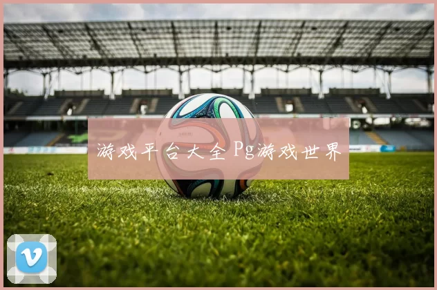 游戏平台大全 Pg游戏世界