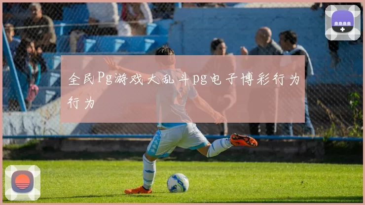 全民Pg游戏大乱斗pg电子博彩行为行为