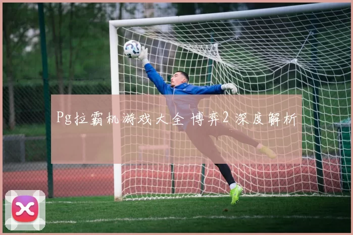 Pg拉霸机游戏大全 博弈2 深度解析