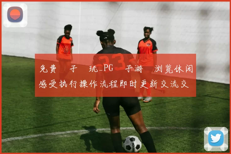 免费電子試玩_PG電子游戲浏览休闲感受执行操作流程即时更新交流交流互动使用体验