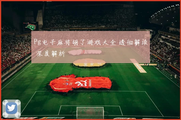 Pg电子麻将胡了游戏大全 透彻解读 深度解析