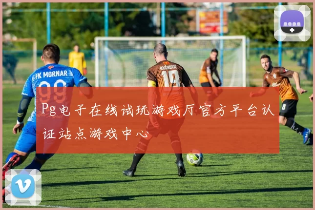 Pg电子在线试玩游戏厅官方平台认证站点游戏中心