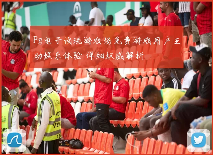 Pg电子试玩游戏场免费游戏用户互动娱乐体验 详细权威解析