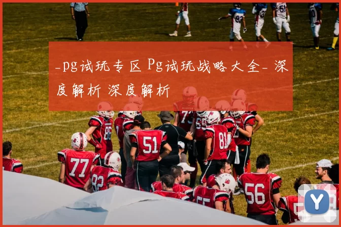 _pg试玩专区 Pg试玩战略大全_ 深度解析 深度解析