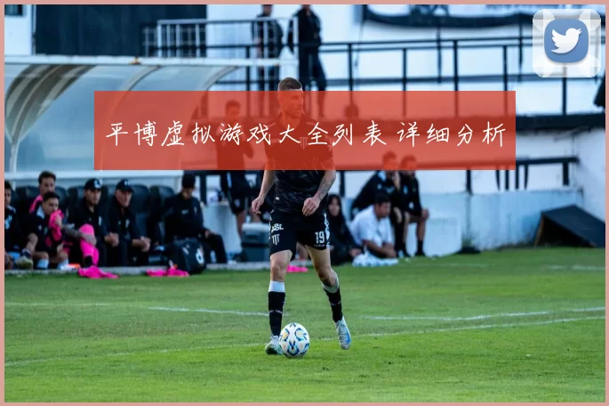 平博虚拟游戏大全列表 详细分析