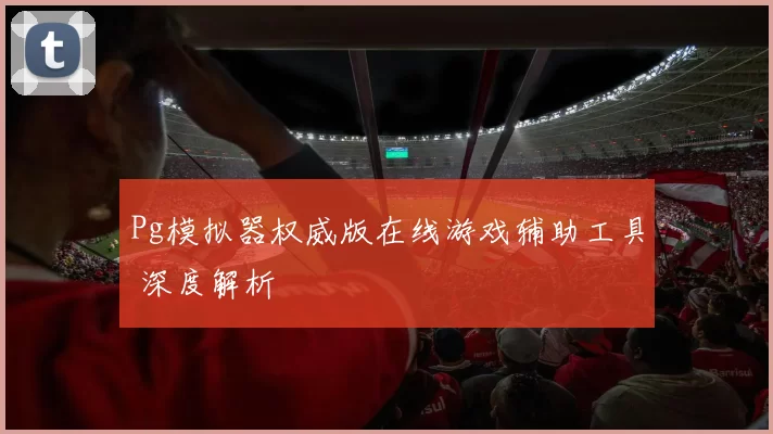 Pg模拟器权威版在线游戏辅助工具 深度解析