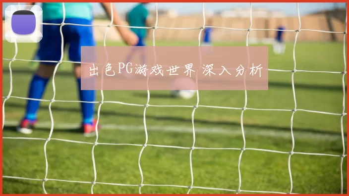 出色PG游戏世界 深入分析