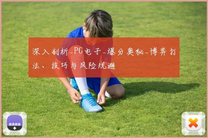 深入剖析_PG电子_爆分奥秘_博弈打法、技巧与风险规避