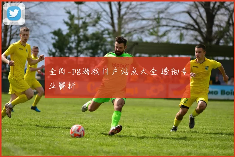 全民_pg游戏门户站点大全 透彻专业解析