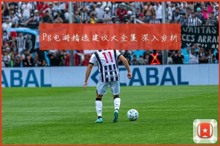Pg电游精选建议大全集 深入分析
