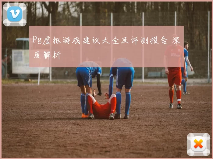 Pg虚拟游戏建议大全及评测报告 深度解析