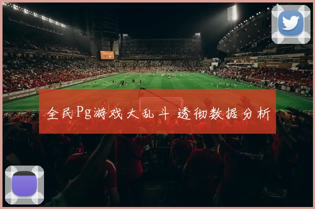 全民Pg游戏大乱斗 透彻数据分析