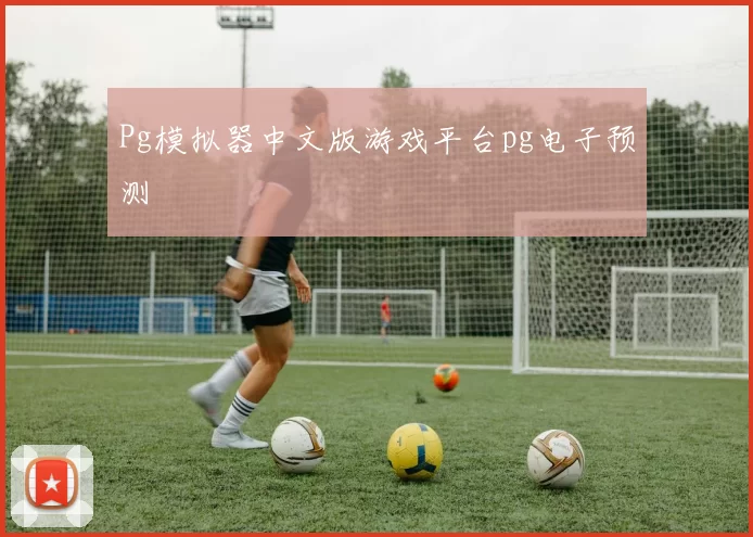 Pg模拟器中文版游戏平台pg电子预测