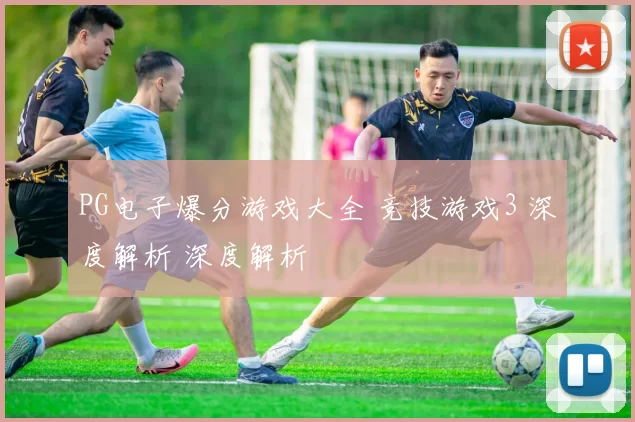 PG电子爆分游戏大全 竞技游戏3 深度解析 深度解析