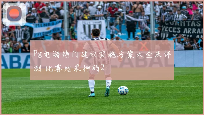 Pg电游热门建议实施方案大全及评测 比赛结果押码2