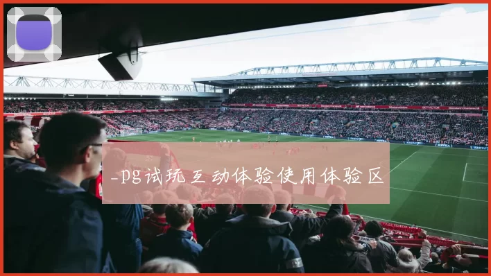 _pg试玩互动体验使用体验区