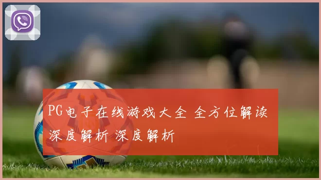 PG电子在线游戏大全 全方位解读 深度解析 深度解析