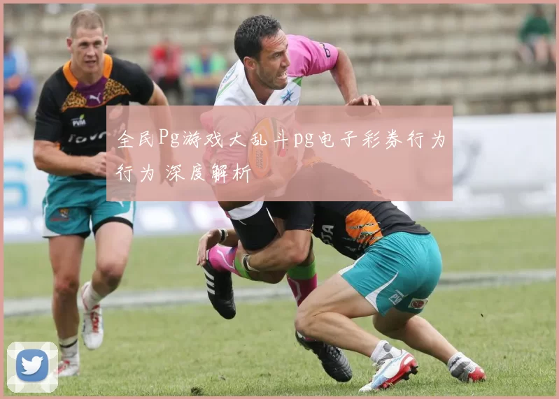 全民Pg游戏大乱斗pg电子彩券行为行为 深度解析