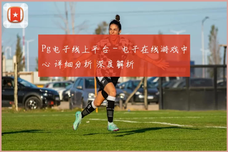 Pg电子线上平台 - 电子在线游戏中心 详细分析 深度解析