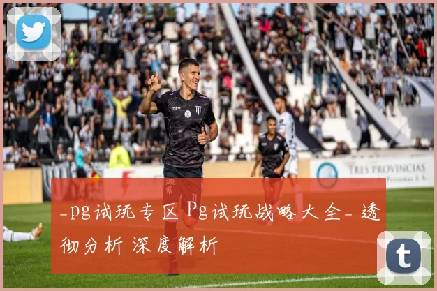 _pg试玩专区 Pg试玩战略大全_ 透彻分析 深度解析