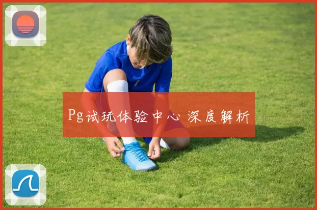 Pg试玩体验中心 深度解析