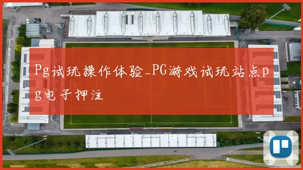 Pg试玩操作体验_PG游戏试玩站点pg电子押注