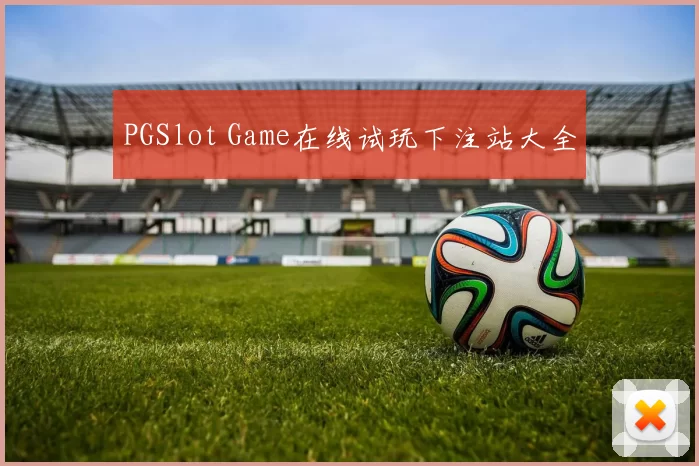PGSlot Game在线试玩下注站大全