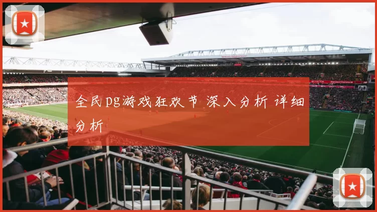 全民pg游戏狂欢节 深入分析 详细分析