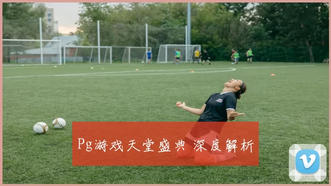 Pg游戏天堂盛典 深度解析