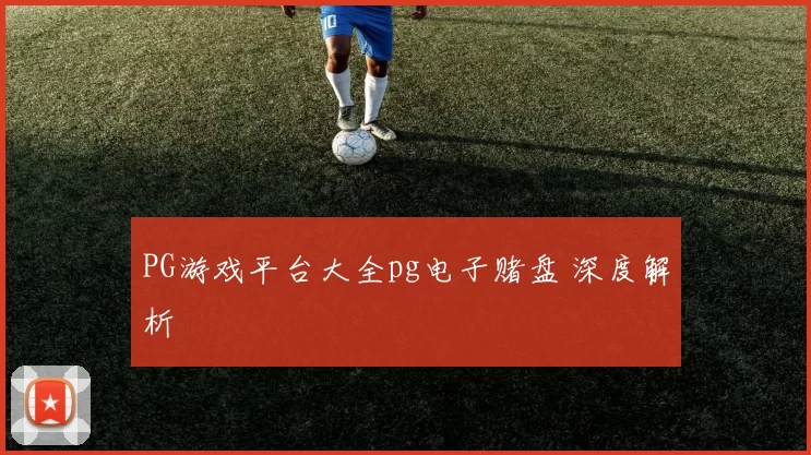 PG游戏平台大全pg电子赌盘 深度解析