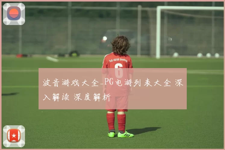 波音游戏大全_PG电游列表大全 深入解读 深度解析